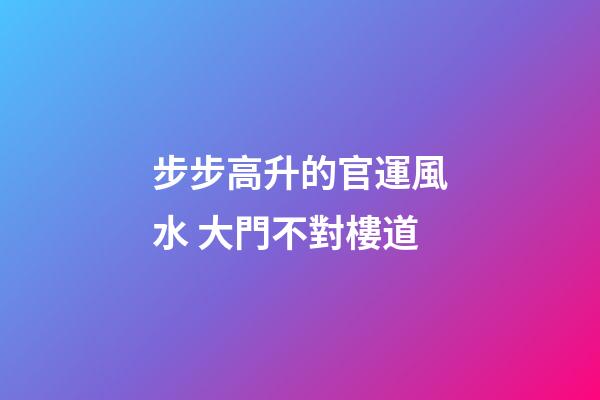 步步高升的官運風水 大門不對樓道